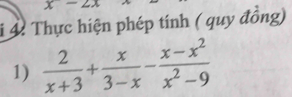 x- ∠ 
i 4. Thực hiện phép tính ( quy đồng)
1)  2/x+3 + x/3-x - (x-x^2)/x^2-9 