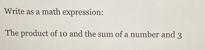 Write as a math expression: 
The product of 10 and the sum of a number and 3