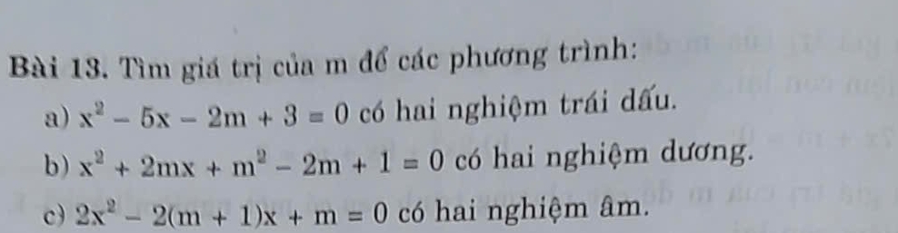 Tìm giá trị của m để các phương trình:
a) x^2-5x-2m+3=0 có hai nghiệm trái dấu.
b) x^2+2mx+m^2-2m+1=0 có hai nghiệm dương.
c) 2x^2-2(m+1)x+m=0 có hai nghiệm âm.