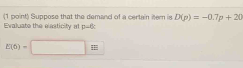 Suppose that the demand of a certain item is D(p)=-0.7p+20
Evaluate the elasticity at p=6
E(6)=□