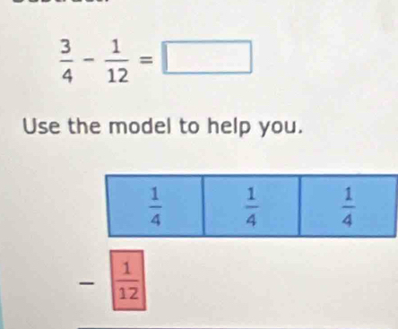  3/4 - 1/12 =□
Use the model to help you.
-  1/12 