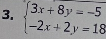 beginarrayl 3x+8y=-5 -2x+2y=18endarray.