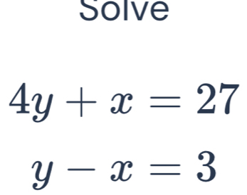 Solve
4y+x=27
y-x=3