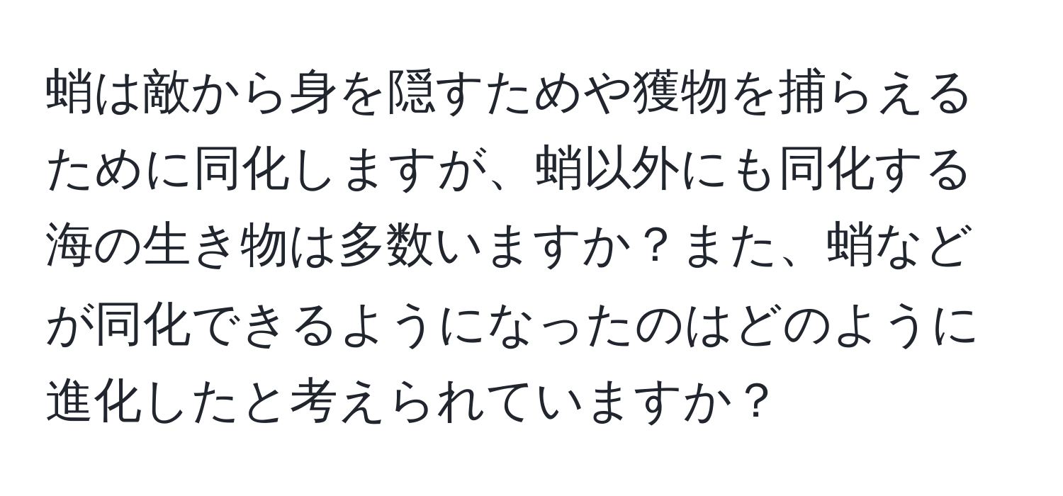 蛸は敵から身を隠すためや獲物を捕らえるために同化しますが、蛸以外にも同化する海の生き物は多数いますか？また、蛸などが同化できるようになったのはどのように進化したと考えられていますか？