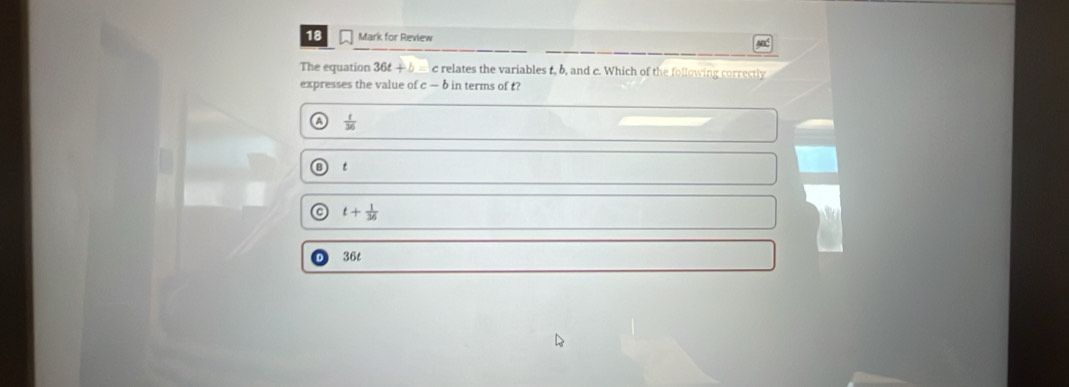 for Review A
The equation 36t+b c relates the variables t, b, and c. Which of the following correctly
expresses the value of c — b in terms of t?
A  1/36 
t
t+ 1/36 
36t