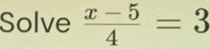 Solve  (x-5)/4 =3