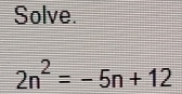 Solve.
2n^2=-5n+12