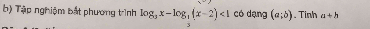 Tập nghiệm bất phương trình log _3x-log _ 1/3 (x-2)<1</tex> có dạng (a;b). Tính a+b