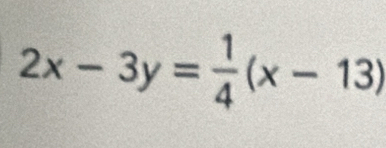 2x-3y= 1/4 (x-13)