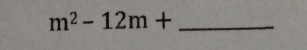 m^2-12m+ _