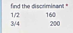 find the discriminant *
1/2 160
3/4 200