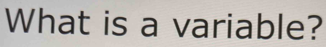 What is a variable?