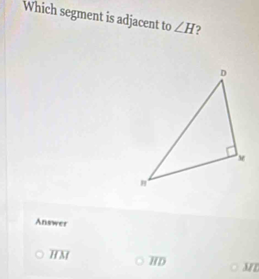 Which segment is adjacent to ∠ H 2
Answer
overline HM
HD
MD