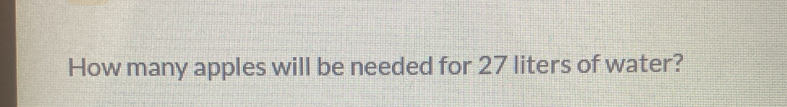 How many apples will be needed for 27 liters of water?