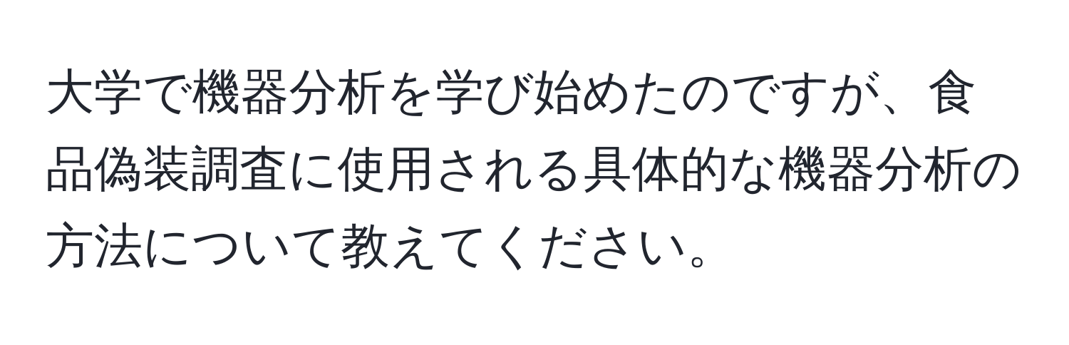 大学で機器分析を学び始めたのですが、食品偽装調査に使用される具体的な機器分析の方法について教えてください。