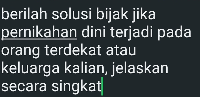 berilah solusi bijak jika 
pernikahan dini terjadi pada 
orang terdekat atau 
keluarga kalian, jelaskan 
secara singkat