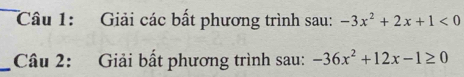 Giải các bất phương trình sau: -3x^2+2x+1<0</tex> 
_ Câu 2: Giải bất phương trình sau: -36x^2+12x-1≥ 0