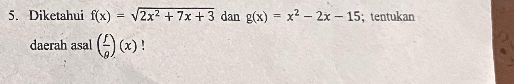 Diketahui f(x)=sqrt(2x^2+7x+3) dan g(x)=x^2-2x-15; tentukan
daerah asal ( f/g )(x)