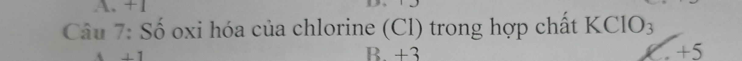 A. +1
Câu 7: Số oxi hóa của chlorine (Cl) trong hợp chất KClO₃
+1
B. +3 . +5