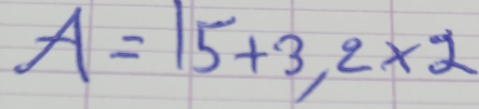 A=15+3,2* 2