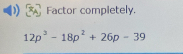 Factor completely.
12p^3-18p^2+26p-39