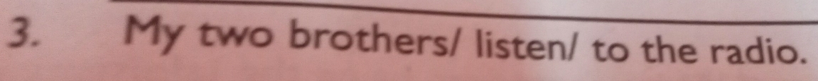 3.£ My two brothers/ listen/ to the radio.