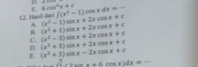 ∠ CAM
E 6cos^6x+c
∈t (x^2-1)cos xdx=·s
12. Hasil dari (x^2-1)sin x+2xcos x+c
A.
B. (x^2+1)sin x+2xcos x+c
C. (x^2-3)sin x+2xcos x+c
D. (x^2+3)sin x+2xcos x+c
E. (x^2+3)sin x-2xcos x+c
( π /4 (2sin x+6cos x)dx=·s