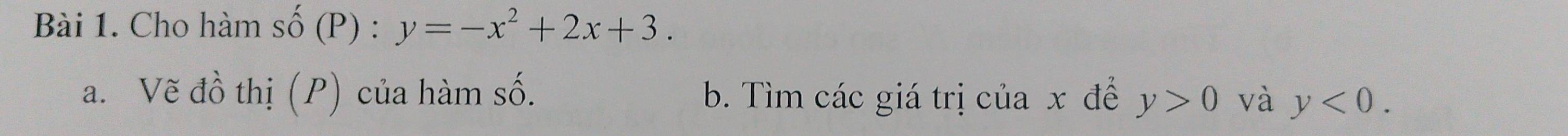 Cho hàm : 2 (P ) : y=-x^2+2x+3. 
a. Vẽ đồ thị (P) của hàm số. b. Tìm các giá trị của x đề y>0 và y<0</tex>.