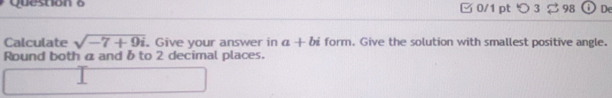 つ 3 98 De 
Calculate sqrt(-7+9i). Give your answer in a+bi form. Give the solution with smallest positive angle. 
Round both a and δ to 2 decimal places.