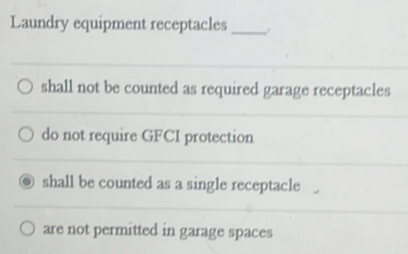 Laundry equipment receptacles_ /
shall not be counted as required garage receptacles
do not require GFCI protection
shall be counted as a single receptacle
are not permitted in garage spaces