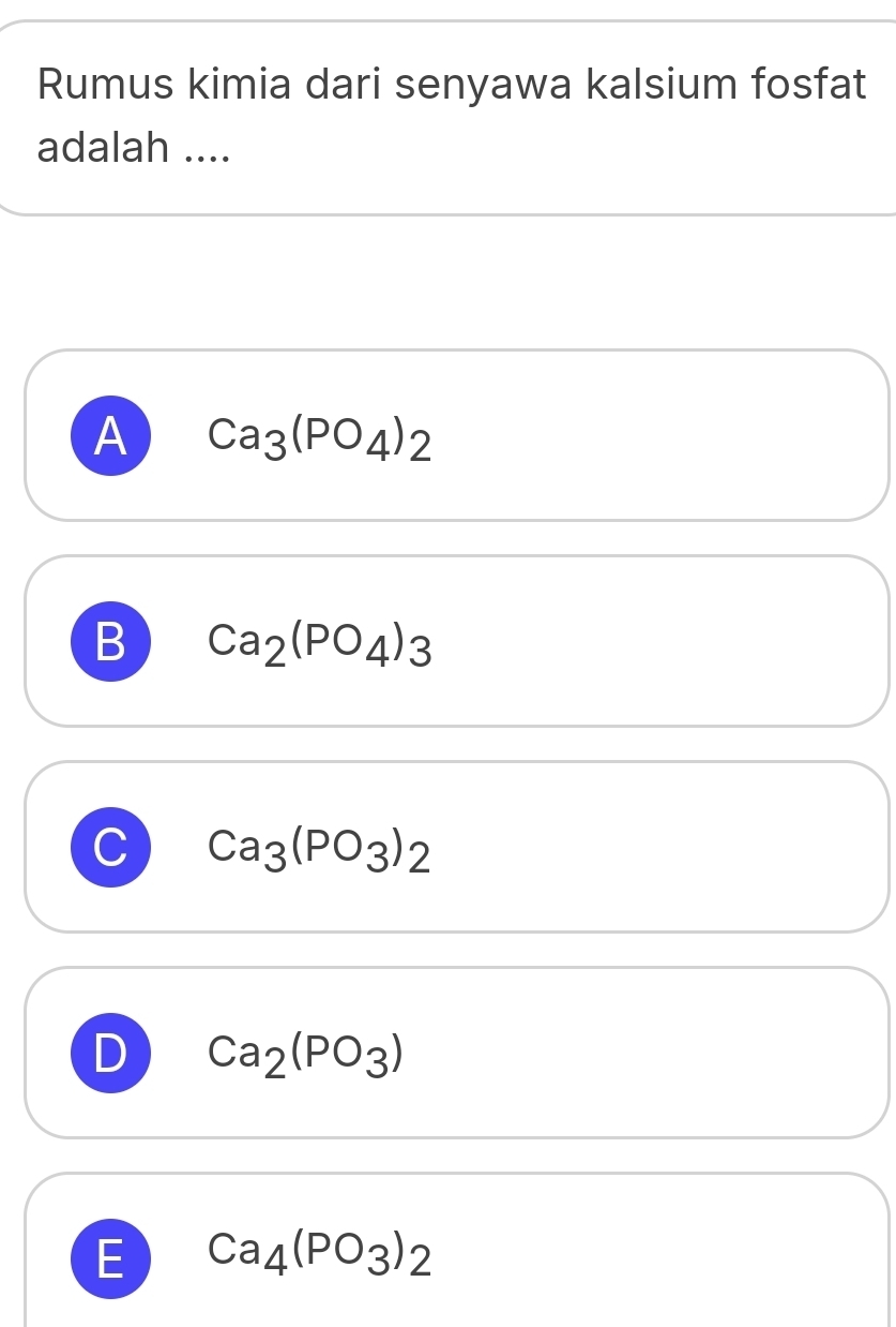 Rumus kimia dari senyawa kalsium fosfat
adalah ....
A Ca_3(PO_4)_2
B Ca_2(PO_4)_3
C Ca_3(PO_3)_2
D Ca_2(PO_3)
E Ca_4(PO_3)_2