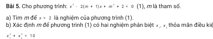 Cho phương trình: x^2-2(m+1)x+m^2+2=0^ (1), m là tham số. 
a) Tìm m để x=2 là nghiệm của phương trình (1). 
b) Xác định m để phương trình (1) có hai nghiệm phân biệt x_1, x_2 thỏa mãn điều kiệ
x^2_1+x_2^2=10