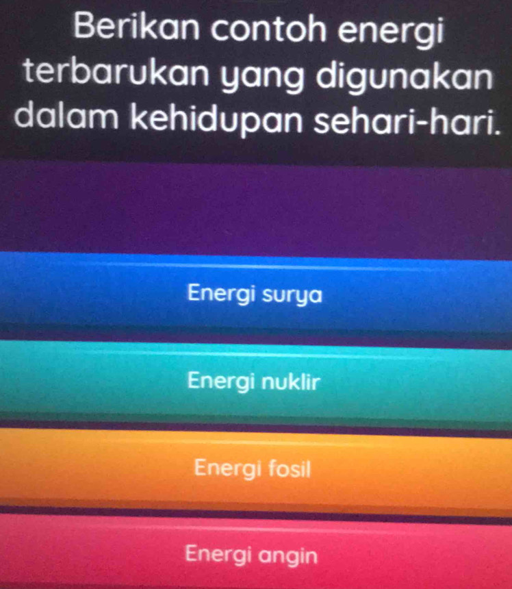 Berikan contoh energi
terbarukan yang digunakan
dalam kehidupan sehari-hari.
Energi surya
Energi nuklir
Energi fosil
Energi angin