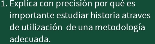 Explíca con precisión por qué es 
importante estudiar historia atraves 
de utilización de una metodología 
adecuada.