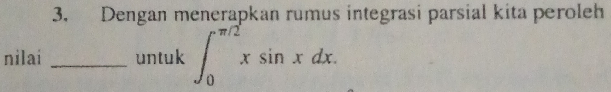 Dengan menerapkan rumus integrasi parsial kita peroleh 
nilai _untuk ∈t _0^(π /2)xsin xdx.