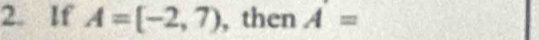 If A=[-2,7) , then A=