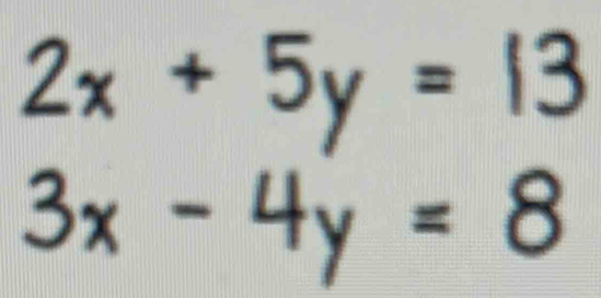 2x+5y=13
3x-4y=8