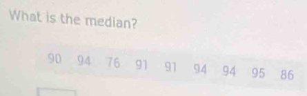 What is the median?
90 94 76 91 91 94 94 95 86