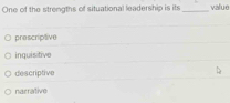 One of the strengths of situational leadership is its_ value
prescriptive
inquisitive
descriptive
narrative