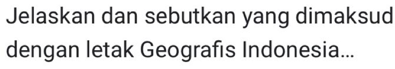 Jelaskan dan sebutkan yang dimaksud 
dengan letak Geografıs Indonesia...