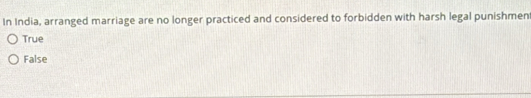 In India, arranged marriage are no longer practiced and considered to forbidden with harsh legal punishmen
True
False