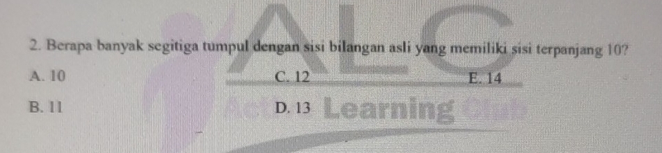 Berapa banyak segitiga tumpul dengan sisi bilangan asli yang memiliki sisi terpanjang 10?
A. 10 C. 12 E. 14
B. 11 D. 13 Learning