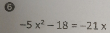 6
-5x^2-18=-21x