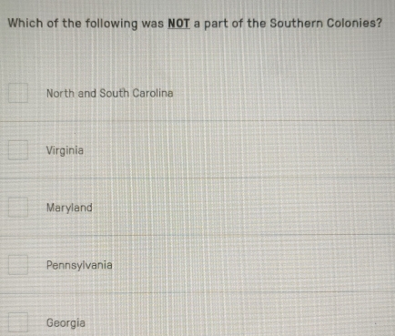 Which of the following was NOT a part of the Southern Colonies?
North and South Carolina
Virginia
Maryland
Pennsylvania
Georgia