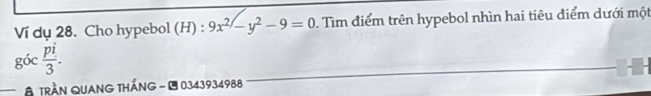 Ví dụ 28. Cho hypebol (H) : 9x^(2/)-y^2-9=0. Tìm điểm trên hypebol nhìn hai tiêu điểm dưới một
goc pi/3 . 
# trần Quang thắng - 1 0343934988