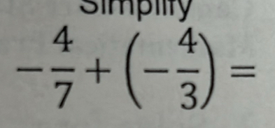 simpiity
- 4/7 +(- 4/3 )=