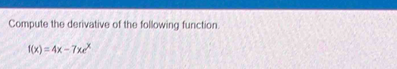 Compute the derivative of the following function.
f(x)=4x-7xe^x