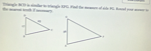 Bramgle BCD is simiar to triangle EFG. Find the measure of side FG. Sound your ansour to 
the mearest te if mecessary .