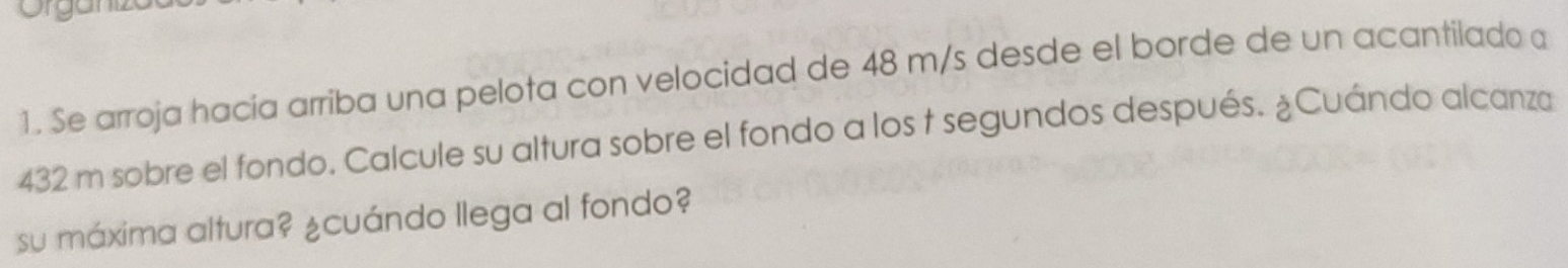 Se arroja hacía arriba una pelota con velocidad de 48 m/s desde el borde de un acantilado a
432 m sobre el fondo. Calcule su altura sobre el fondo a los † segundos después. ¿Cuándo alcanza 
su máxima altura? ¿cuándo llega al fondo?