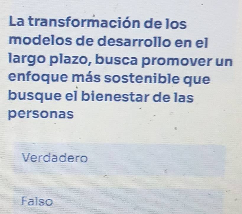 La transformación de los
modelos de desarrollo en el
largo plazo, busca promover un
enfoque más sostenible que
busque el bienestar de las
personas
Verdadero
Falso